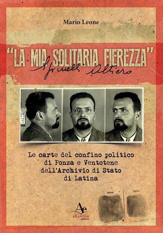 «La mia solitaria fierezza». Altiero Spinelli. Le carte del confino politico di Ponza e Ventotene dell'Archivio di Stato di Latina - Mario Leone - copertina