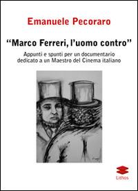 Marco Ferreri, l'uomo contro. Appunti e spunti per un documentario dedicato a un maestro del cinema italiano - Emanuele Pecoraro - copertina