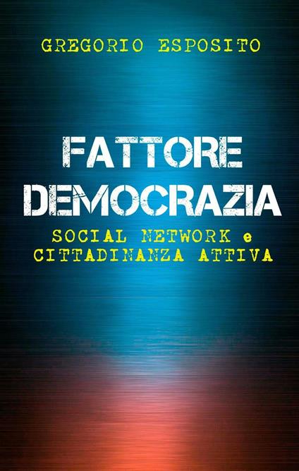 Fattore democrazia. Social network e cittadinanza attiva - Gregorio Esposito - copertina