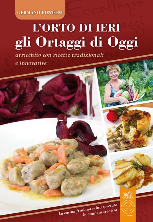 L'orto di ieri gli ortaggi di oggi. Arricchito con ricette tradizionali e innovative. La cucina friulana reinterpretata in maniera creativa - Germano Pontoni - copertina