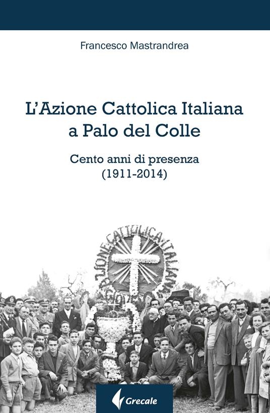 L' Azione Cattolica Italiana a Palo del Colle. Cento anni di presenza (1911-2014) - Francesco Mastrandrea - copertina