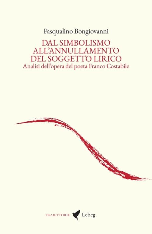 Dal simbolismo all'annullamento del soggetto lirico. Analisi dell'opera del poeta Franco Costabile - Pasqualino Bongiovanni - copertina