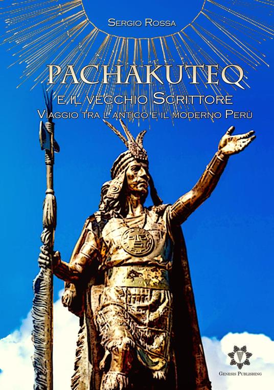 Pachakuteq e il vecchio scrittore. Viaggio tra l'antico e il moderno Perù - Sergio Rossa - copertina