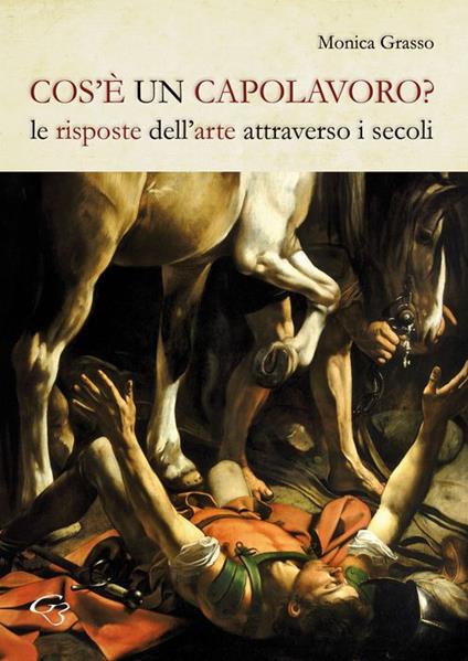 Cos'è un capolavoro? Le risposte dell'arte attraverso i secoli - Monica Grasso - copertina