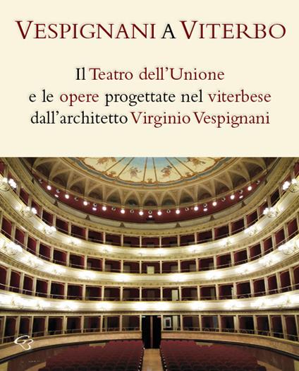 Vespignani a Viterbo. Il Teatro dell'Unione e le opere progettate nel viterbese dall'architetto Virginio Vespignani - Enzo Bentivoglio,Clementina Barucci,Vincenzo Fontana - copertina
