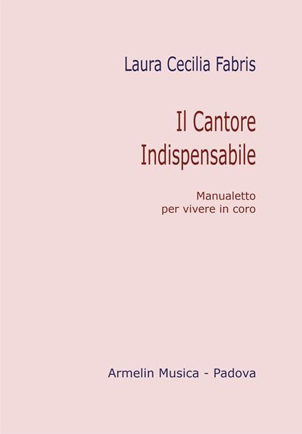 Il cantore indispensabile. Manualetto per vivere in coro - Laura Cecilia Fabris - copertina