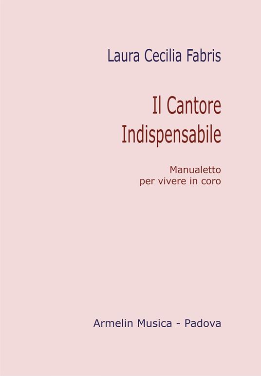 Il cantore indispensabile. Manualetto per vivere in coro - Laura Cecilia Fabris - copertina
