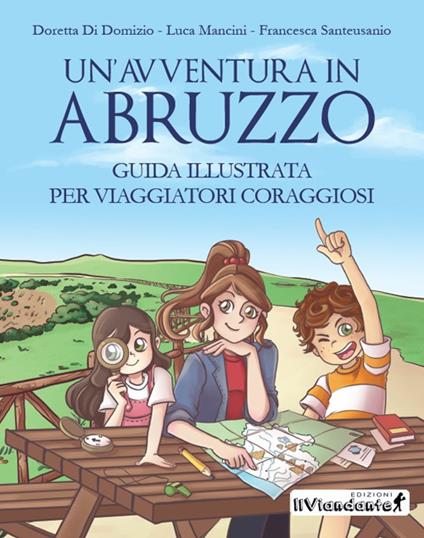 Un'avventura in Abruzzo. Guida illustrata per viaggiatori coraggiosi. Ediz. illustrata - Doretta Di Domizio,Luca Mancini,Francesca Santeusanio - copertina