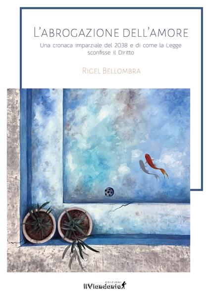 L'abrogazione dell'amore. Una cronaca parziale del 2038 e di come la legge sconfisse il diritto - Rigel Bellombra - copertina