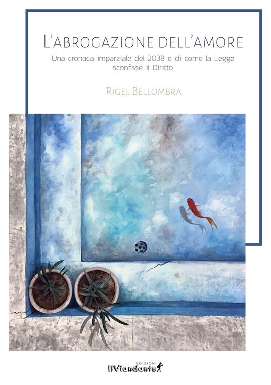 L'abrogazione dell'amore. Una cronaca parziale del 2038 e di come la legge sconfisse il diritto - Rigel Bellombra - copertina