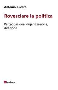 Rovesciare la politica. Partecipazione, organizzazione, direzione