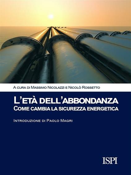 L' età dell'abbondanza. Come cambia la sicurezza energetica - Massimo Nicolazzi,Nicolò Rossetto - ebook