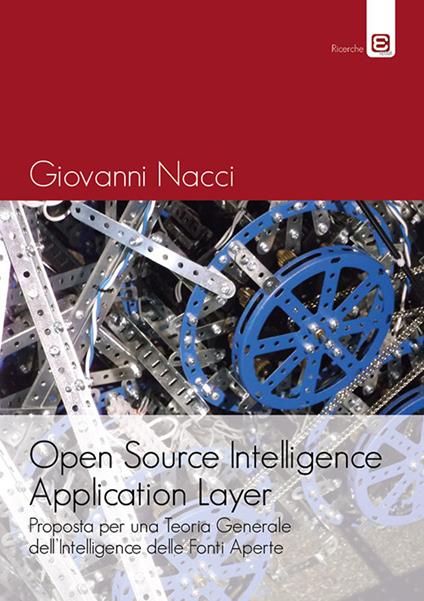 Open source intelligence application layer. Proposta per una teoria generale dell'intelligence delle fonti aperte - Giovanni Nacci - copertina