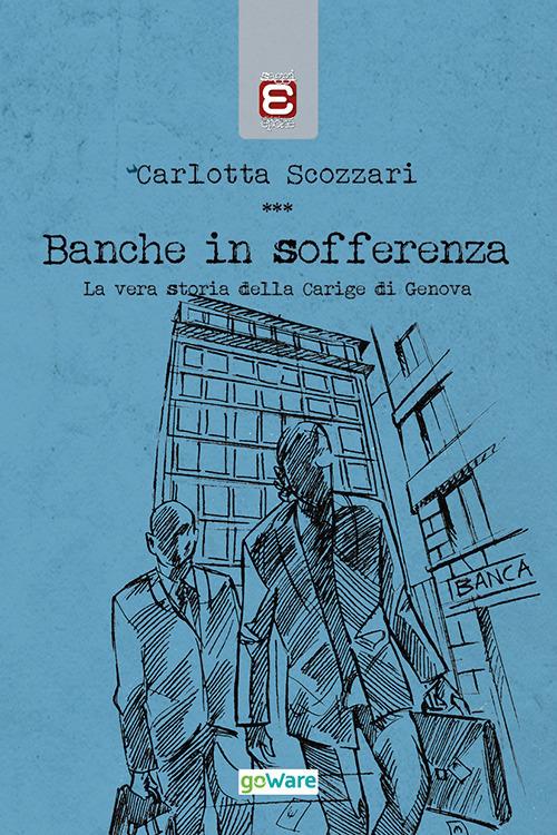 Banche in sofferenza. La vera storia della Carige di Genova - Carlotta Scozzari - copertina