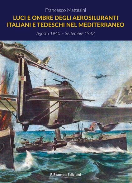 Luci e ombre degli aerosiluranti italiani e tedeschi nel Mediterraneo - Francesco Mattesini - copertina
