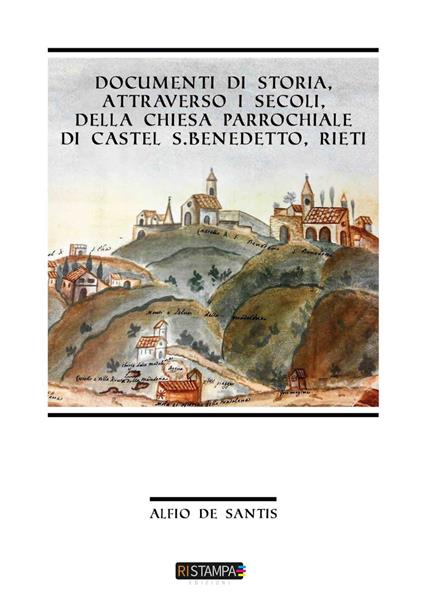 Documenti di storia, attraverso i secoli, della Chiesa Parrocchiale di Castel S. Benedetto, Rieti - Alfio De Santis - copertina