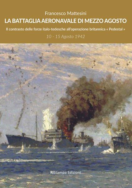 La battaglia aeronavale di mezzo agosto. Il contrasto delle forze italo-tedesche all'operazione britannica «Pedestal» - Francesco Mattesini - copertina