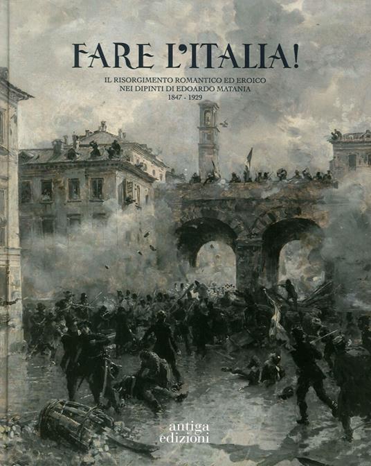 Fare l'Italia! Il Risorgimento romantico ed eroico nei dipinti di Edoardo Matania (1847-1929). Ediz. illustrata - copertina