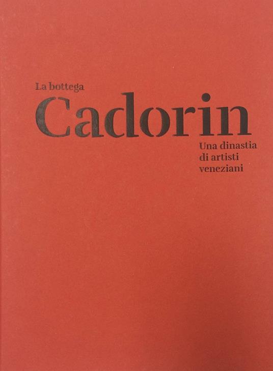La Bottega Cadorin. Una dinastia di artisti veneziani. Ediz. illustrata - copertina