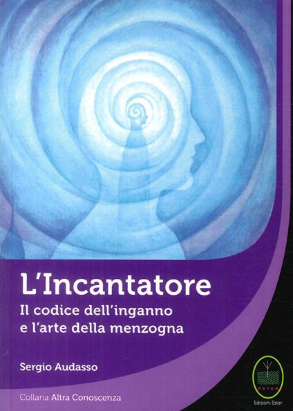 L' incantatore. Il codice dell'inganno e l'arte della menzogna - Sergio Audasso - copertina