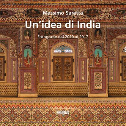 Un' idea di India. Fotografie dal 2010 al 2017. Ediz. illustrata - Massimo Saretta - copertina