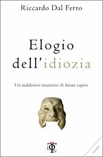 Elogio dell'idiozia. Un maldestro tentativo di farmi capire