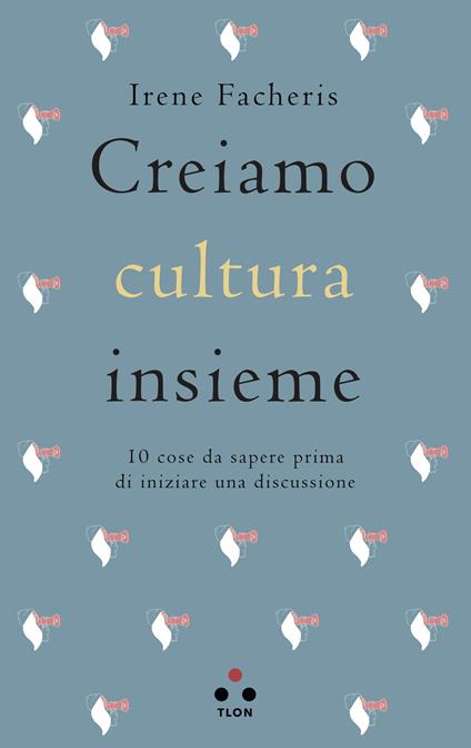 Creiamo cultura insieme. 10 cose da sapere prima di iniziare una discussione - Irene Facheris - ebook