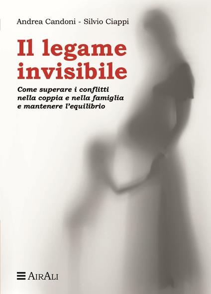 Il legame invisibile. Come superare i conflitti nella coppia e nella famiglia e mantenere l'equilibrio - Andrea Candoni,Silvio Ciappi - copertina