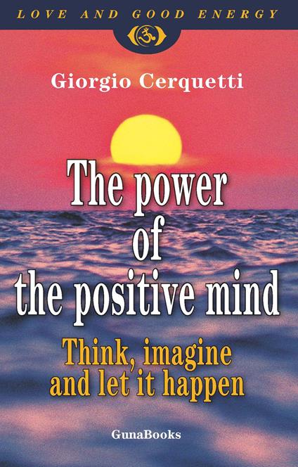 The power of the positive mind. Think, imagine and let it happen - Giorgio Cerquetti - copertina