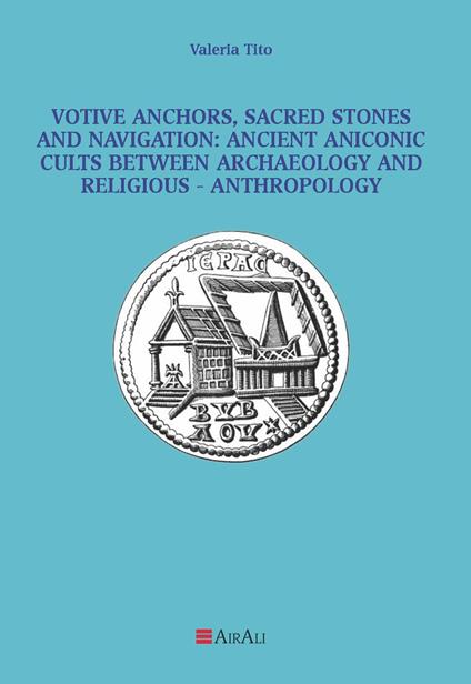 Votive anchors, sacred stones and navigation: ancient aniconic cults between archaeology and religious-anthropology - Valeria Tito - copertina