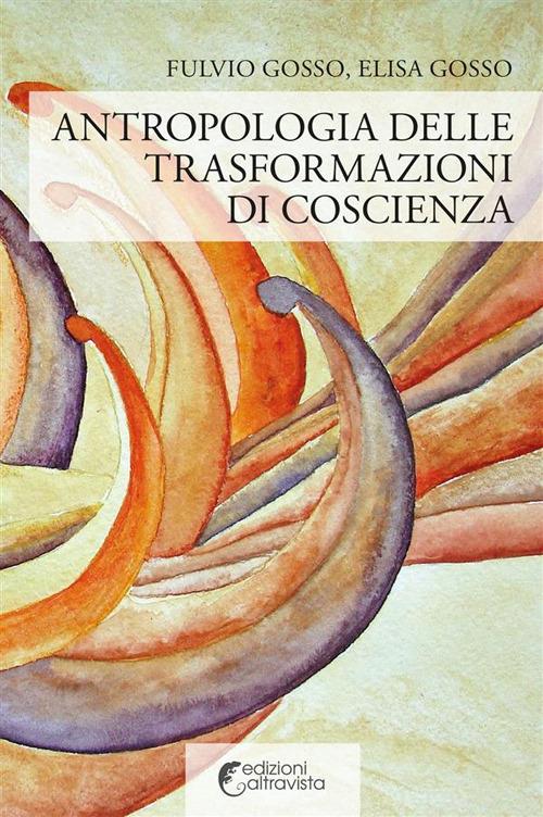 Antropologia delle trasformazioni di coscienza - Elisa Gosso,Fulvio Gosso - ebook