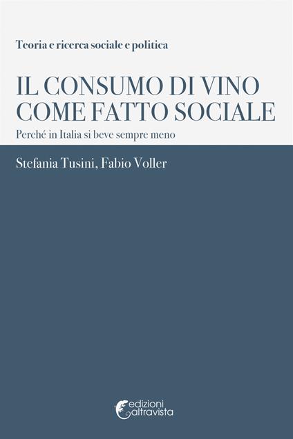 Il consumo di vino come fatto sociale. Perché in Italia si beve sempre meno - Stefania Tusini,Fabio Voller - copertina