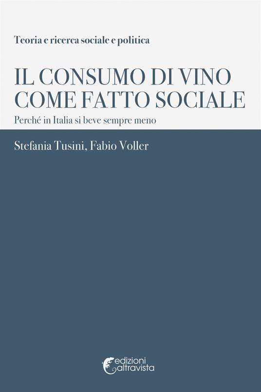 Il consumo di vino come fatto sociale. Perché in Italia si beve sempre meno - Stefania Tusini,Fabio Voller - copertina