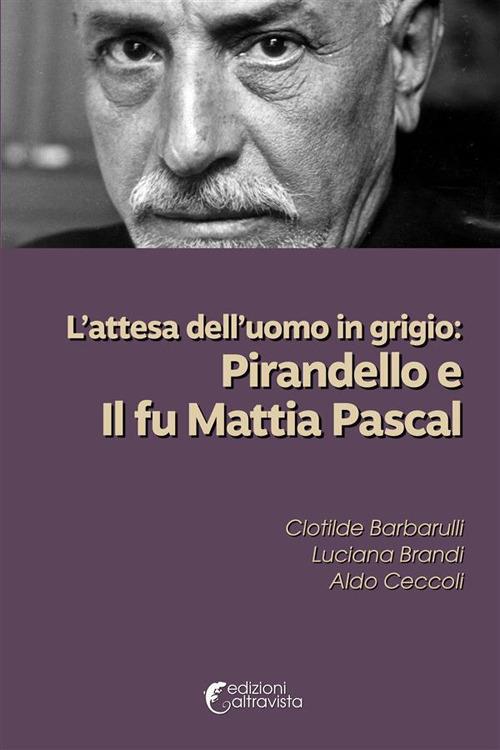 L' attesa dell'uomo in grigio: Pirandello e Il fu Mattia Pascal - Clotilde Barbarulli,Luciana Brandi,Aldo Ceccoli - ebook