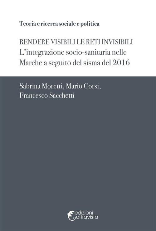 Rendere visibili le reti invisibili. L'integrazione socio-sanitaria nelle Marche a seguito del sisma del 2016 - Sabrina Moretti,Mario Corsi,Francesco Sacchetti - copertina