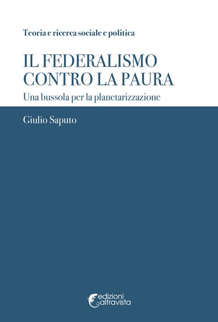 Il federalismo contro la paura. Una bussola per la planetarizzazione - Giulio Saputo - copertina