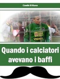 Quando i calciatori avevano i baffi - Claudio Di Marco - copertina