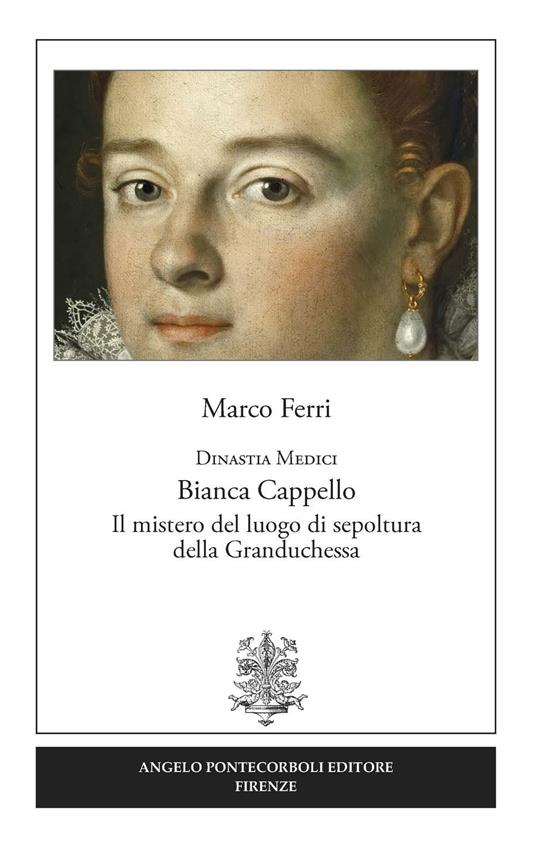 Dinastia Medici. Bianca Cappello. Il mistero del luogo di sepoltura della Granduchessa - Marco Ferri - copertina