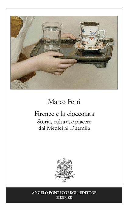 Firenze e la cioccolata. Storia, cultura e piacere dai Medici al Duemila - Marco Ferri - copertina