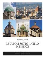 Le cupole sotto il cielo di Firenze. Ediz. illustrata