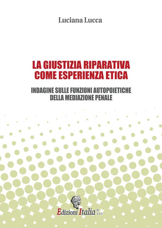 La giustizia riparativa come esperienza etica. Indagine sulle funzioni autopoietiche della mediazione penale - Luciana Lucca - copertina