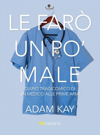 Le farò un po' male. Diario tragicomico di un medico alle prime armi - Adam Kay,Gioia Sartori - ebook