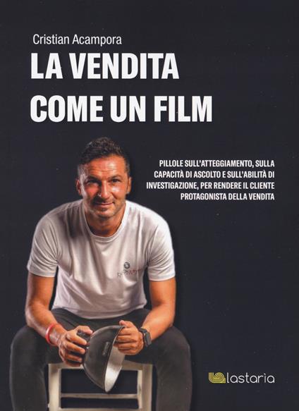 La vendita come un film. Pillole sull'atteggiamento, sulla capacità di ascolto e sull'abilità di investigazione, per rendere il cliente protagonista della vendita - Cristian Acampora - copertina