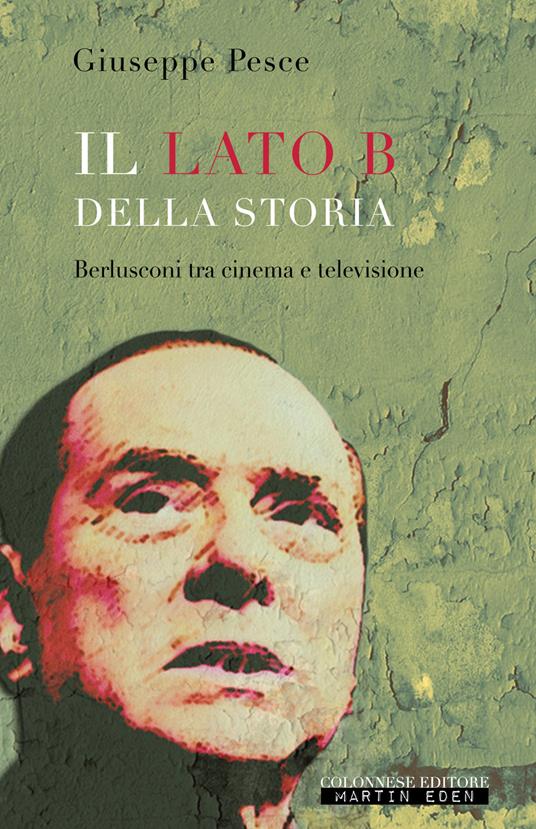Il lato B della Storia. Berlusconi tra cinema e televisione - Giuseppe Pesce - copertina