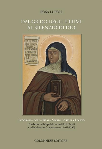 Dal grido degli ultimi al silenzio di Dio. Biografia della Beata Maria Lorenza Longo Fondatrice dell'Ospedale Incurabili di Napoli e delle Monache Cappuccine (ca. 1463-1539) - Rosa Lupoli - copertina