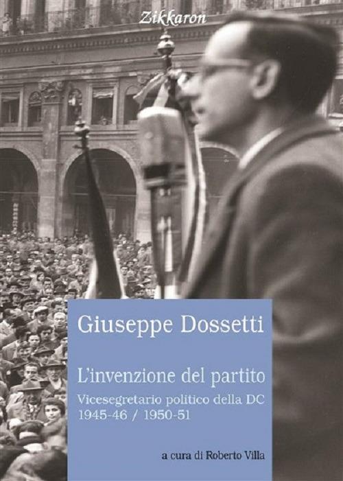 L'invenzione del partito. Vicesegretario politico della DC 1945-46, 1950-51 - Giuseppe Dossetti - copertina