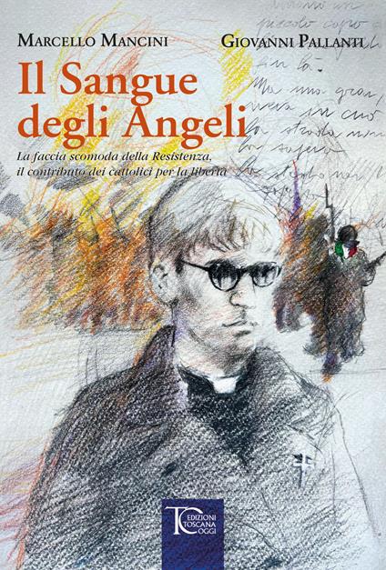 Il sangue degli angeli. La faccia scomoda della Resistenza, il contributo dei cattolici per la libertà - Marcello Mancini,Giovanni Pallanti - copertina