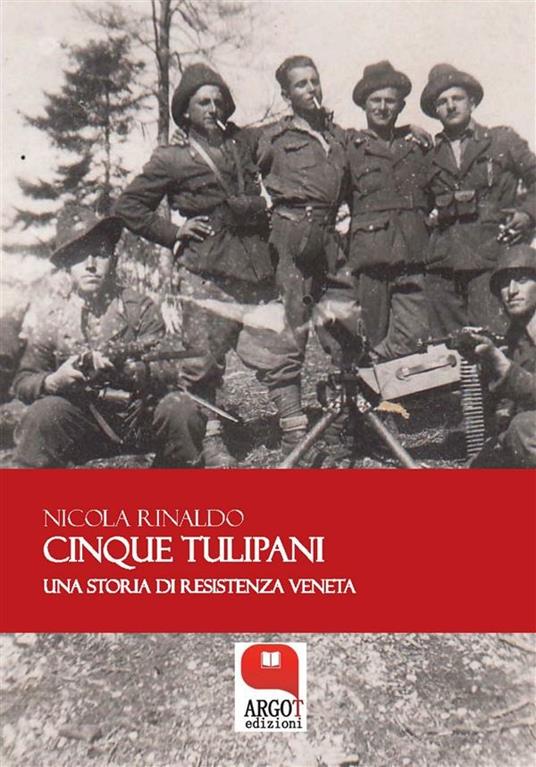 Cinque tulipani. Una storia di Resistenza veneta - Nicola Rinaldo - ebook