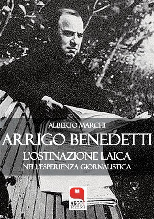 Arrigo Benedetti. L'ostinazione laica nell'esperienza giornalistica - Alberto Marchi - ebook