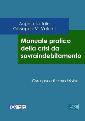 Manuale pratico della crisi da sovraindebitamento - Angela Natale,Giuseppe Valenti - copertina